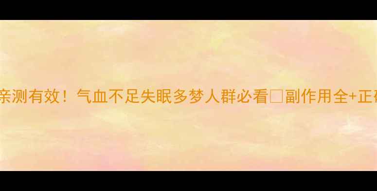 图片 养血安神片亲测有效！气血不足失眠多梦人群必看🔥副作用全+正确服用指南2