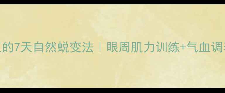 图片 内双变外双的7天自然蜕变法｜眼周肌力训练+气血调养养成术💫