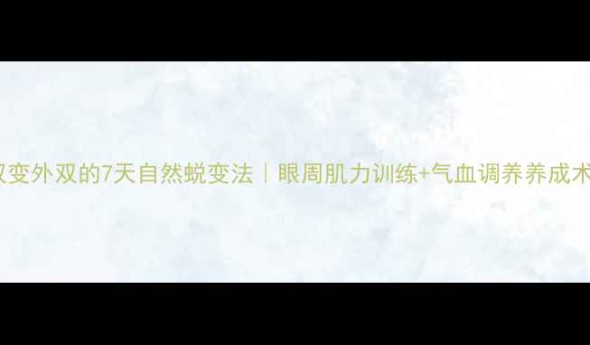 图片 内双变外双的7天自然蜕变法｜眼周肌力训练+气血调养养成术💫1