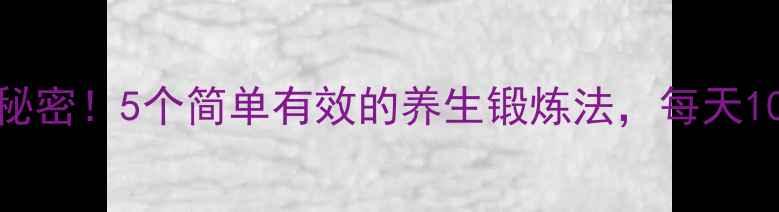 图片 内脏年轻10岁的秘密！5个简单有效的养生锻炼法，每天10分钟在家就能做