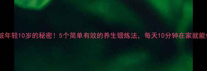 图片 内脏年轻10岁的秘密！5个简单有效的养生锻炼法，每天10分钟在家就能做2