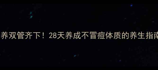 图片 内调外养双管齐下！28天养成不冒痘体质的养生指南🌿✨1