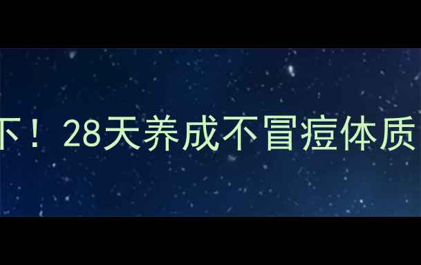 图片 内调外养双管齐下！28天养成不冒痘体质的养生指南🌿✨2