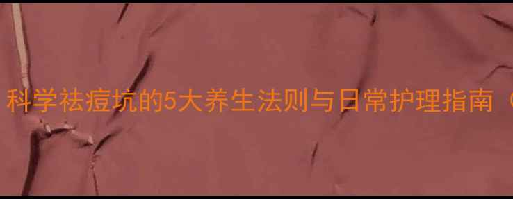 图片 内调外养双管齐下！科学祛痘坑的5大养生法则与日常护理指南（附穴位按摩图解）2