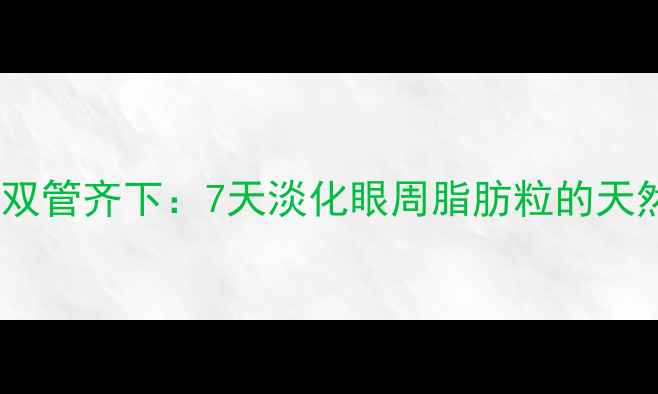 图片 内调外养双管齐下：7天淡化眼周脂肪粒的天然养生法2