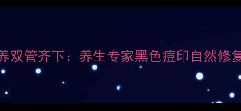 图片 内调外养双管齐下：养生专家黑色痘印自然修复全攻略