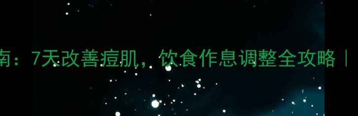 图片 内调外养祛痘指南：7天改善痘肌，饮食作息调整全攻略｜中医养生必看！1