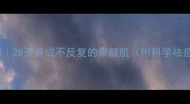 图片 内调外养祛痘指南｜28天养成不反复的素颜肌（附科学祛痘食谱+护肤流程）