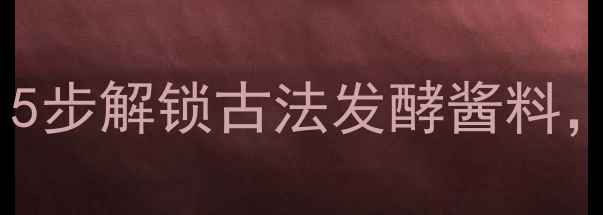 图片 农家自制养生大酱：5步解锁古法发酵酱料，吃出好气色好体质2