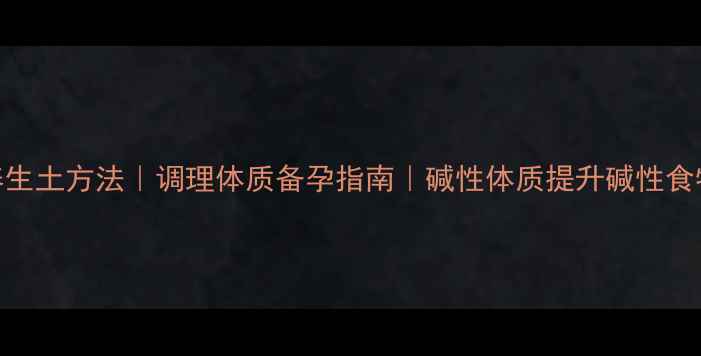 图片 农村养生土方法｜调理体质备孕指南｜碱性体质提升碱性食物清单