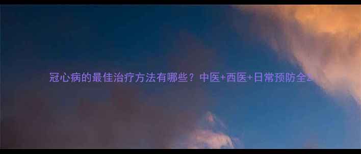 图片 冠心病的最佳治疗方法有哪些？中医+西医+日常预防全2