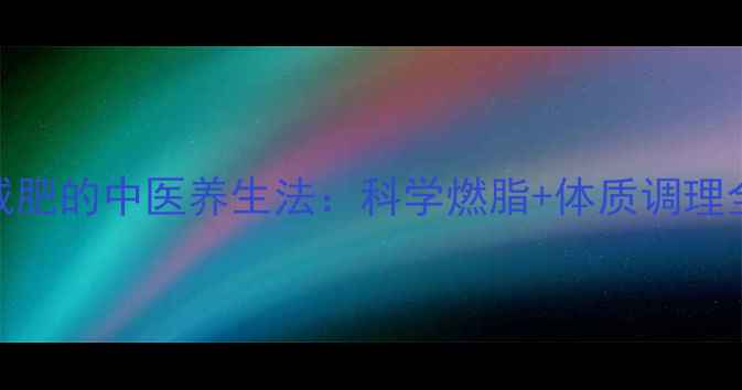图片 冬天减肥的中医养生法：科学燃脂+体质调理全攻略
