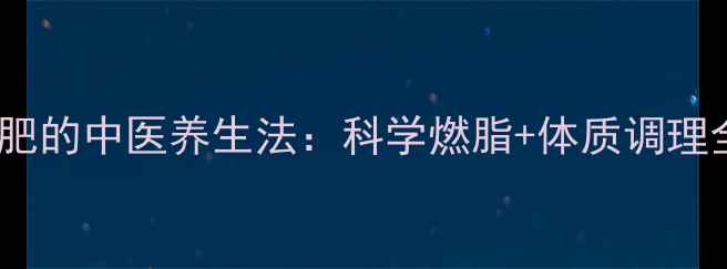 图片 冬天减肥的中医养生法：科学燃脂+体质调理全攻略1