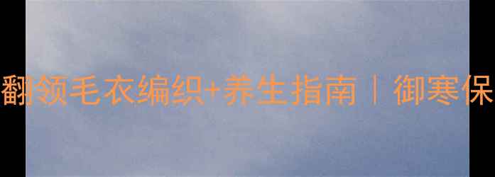 图片 冬季儿童翻领毛衣编织+养生指南｜御寒保暖又健体