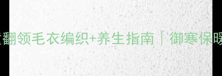 图片 冬季儿童翻领毛衣编织+养生指南｜御寒保暖又健体1