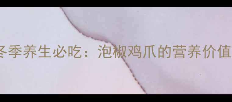 图片 冬季养生必吃：泡椒鸡爪的营养价值1