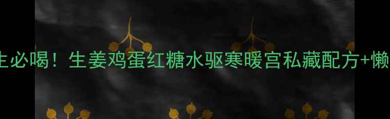 图片 冬季养生必喝！生姜鸡蛋红糖水驱寒暖宫私藏配方+懒人做法2