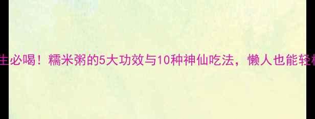 图片 冬季养生必喝！糯米粥的5大功效与10种神仙吃法，懒人也能轻松学会2