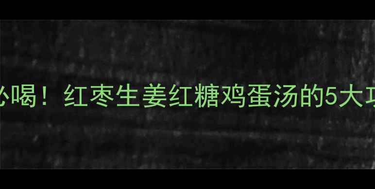 图片 冬季养生必喝！红枣生姜红糖鸡蛋汤的5大功效及做法