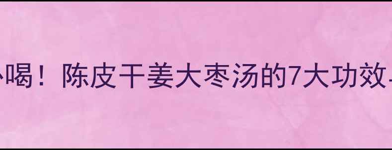 图片 冬季养生必喝！陈皮干姜大枣汤的7大功效与搭配禁忌