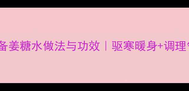 图片 冬季养生必备姜糖水做法与功效｜驱寒暖身+调理气血全攻略1