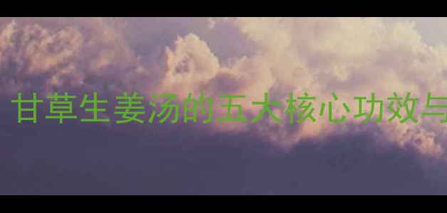图片 冬季养生必备｜甘草生姜汤的五大核心功效与家庭食疗指南2