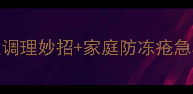 图片 冬季冻疮偏方大全：5个中医调理妙招+家庭防冻疮急救指南（附穴位按摩图解）1