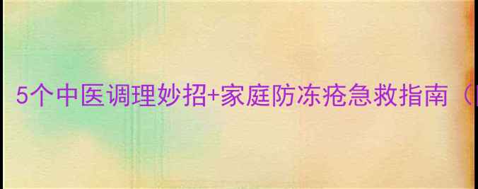 图片 冬季冻疮偏方大全：5个中医调理妙招+家庭防冻疮急救指南（附穴位按摩图解）2