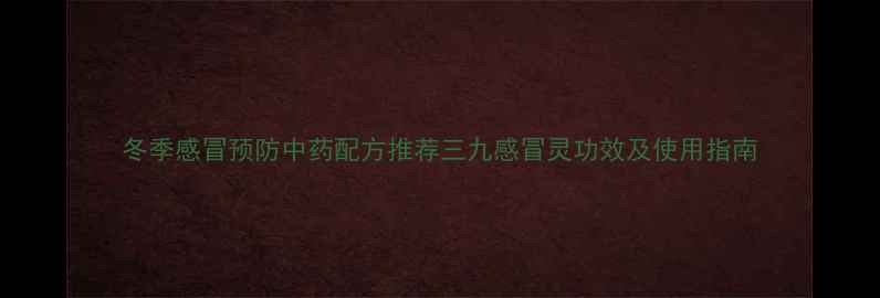 图片 冬季感冒预防中药配方推荐三九感冒灵功效及使用指南