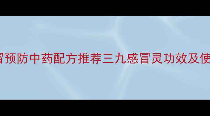 图片 冬季感冒预防中药配方推荐三九感冒灵功效及使用指南2