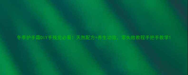 图片 冬季护手霜DIY手残党必看！天然配方+养生功效，零失败教程手把手教学1