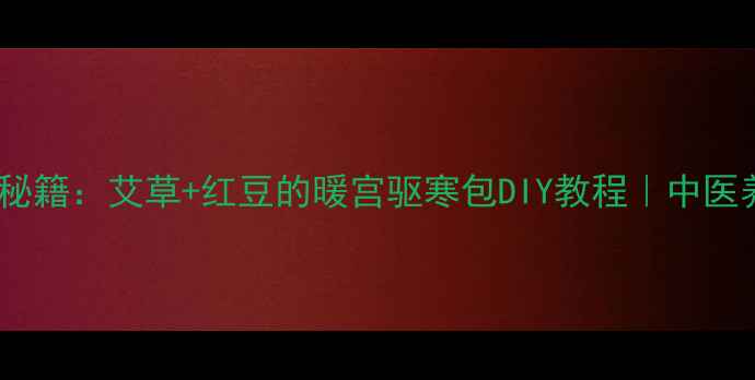 图片 冬季护膝秘籍：艾草+红豆的暖宫驱寒包DIY教程｜中医养生必备1