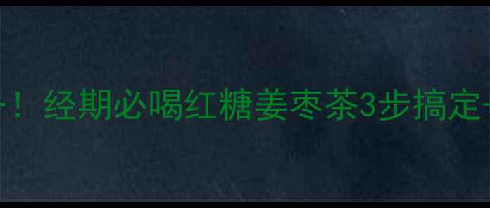 图片 冬季暖宫驱寒必备！经期必喝红糖姜枣茶3步搞定+体质调理全攻略1