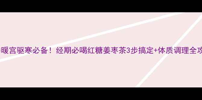 图片 冬季暖宫驱寒必备！经期必喝红糖姜枣茶3步搞定+体质调理全攻略2