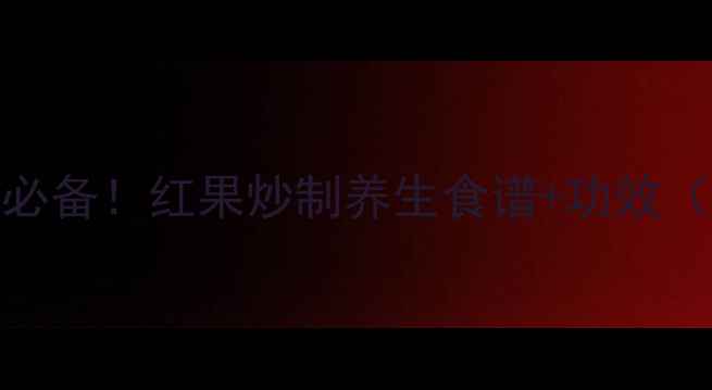 图片 冬季润肺止咳必备！红果炒制养生食谱+功效（附详细步骤）