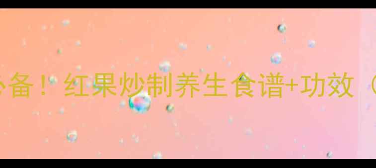 图片 冬季润肺止咳必备！红果炒制养生食谱+功效（附详细步骤）1