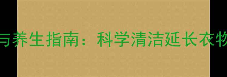 图片 冬季羽绒服保养与养生指南：科学清洁延长衣物寿命的5大秘诀2