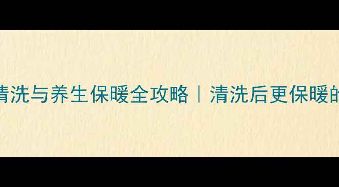 图片 冬季羽绒服清洗与养生保暖全攻略｜清洗后更保暖的5个秘诀🔥2
