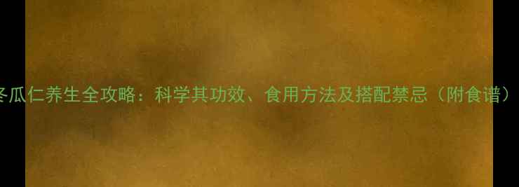 图片 冬瓜仁养生全攻略：科学其功效、食用方法及搭配禁忌（附食谱）2