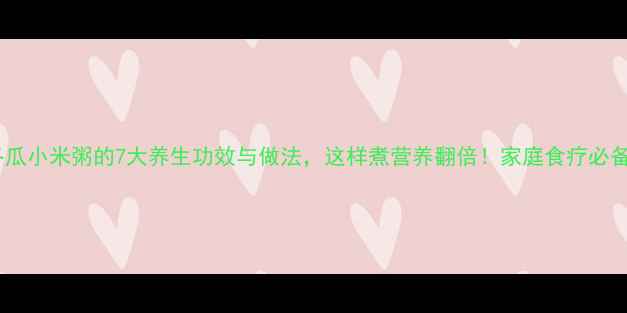 图片 冬瓜小米粥的7大养生功效与做法，这样煮营养翻倍！家庭食疗必备1