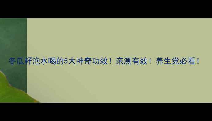 图片 冬瓜籽泡水喝的5大神奇功效！亲测有效！养生党必看！