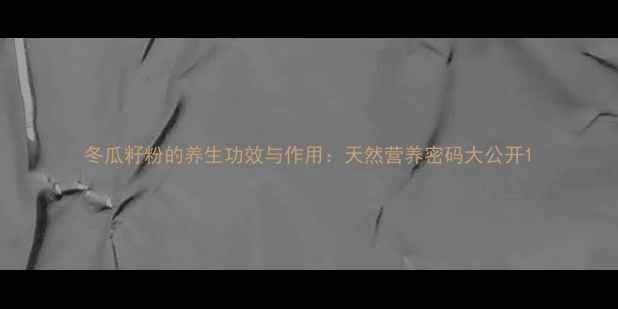 图片 冬瓜籽粉的养生功效与作用：天然营养密码大公开1