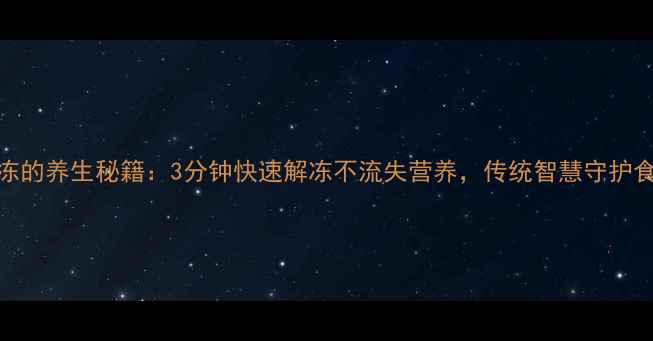 图片 冰箱化冻的养生秘籍：3分钟快速解冻不流失营养，传统智慧守护食材健康