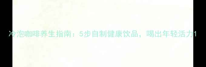 图片 冷泡咖啡养生指南：5步自制健康饮品，喝出年轻活力1