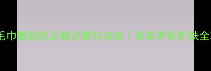 图片 冷热毛巾敷脸的正确步骤与功效｜美容养颜护肤全攻略2