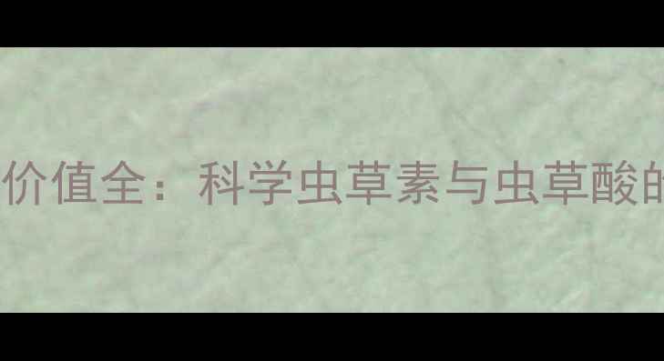 图片 凉山虫草养生价值全：科学虫草素与虫草酸的功效与禁忌1