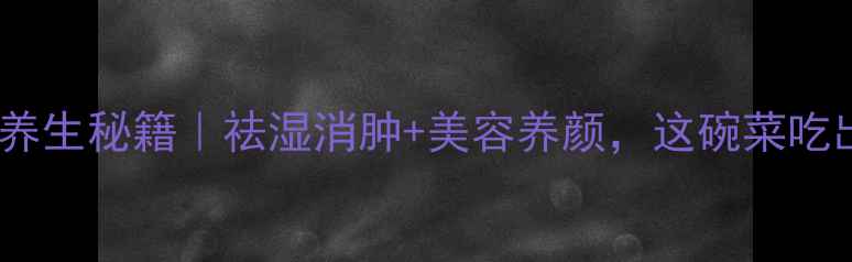 图片 凉拌万年青养生秘籍｜祛湿消肿+美容养颜，这碗菜吃出好气色！2
