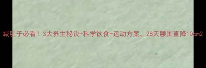 图片 减肚子必看！3大养生秘诀+科学饮食+运动方案，28天腰围直降10cm2