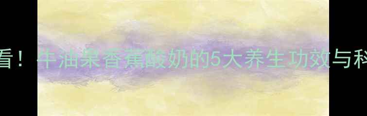 图片 减肥美容必看！牛油果香蕉酸奶的5大养生功效与科学搭配指南