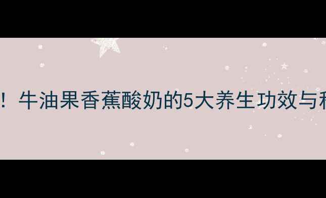 图片 减肥美容必看！牛油果香蕉酸奶的5大养生功效与科学搭配指南1